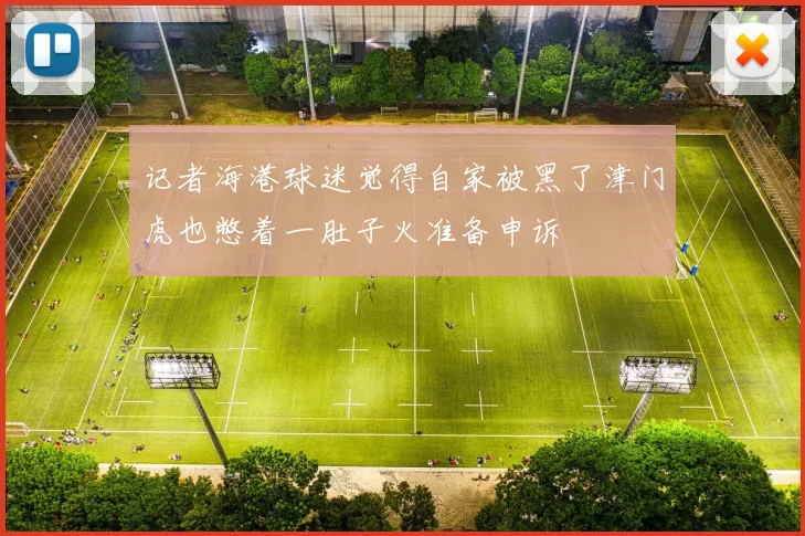 记者海港球迷觉得自家被黑了津门虎也憋着一肚子火准备申诉