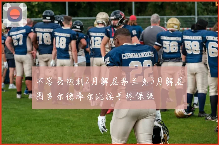 不容易热刺2月解雇弗兰克3月解雇图多尔德泽尔比接手终保级